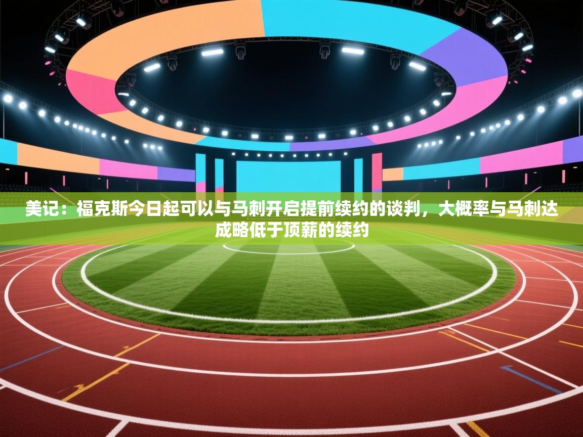 美记：福克斯今日起可以与马刺开启提前续约的谈判，大概率与马刺达成略低于顶薪的续约