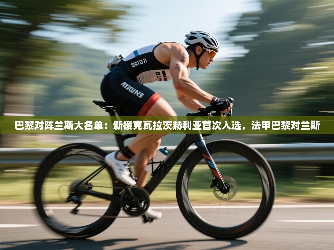 巴黎对阵兰斯大名单:新援克瓦拉茨赫利亚首次入选,法甲巴黎对兰斯