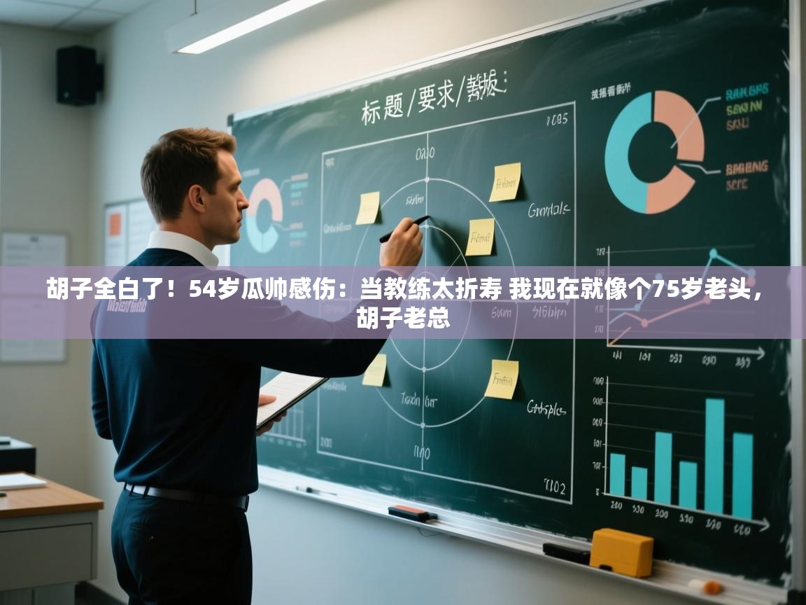 胡子全白了！54岁瓜帅感伤：当教练太折寿 我现在就像个75岁老头，胡子老总