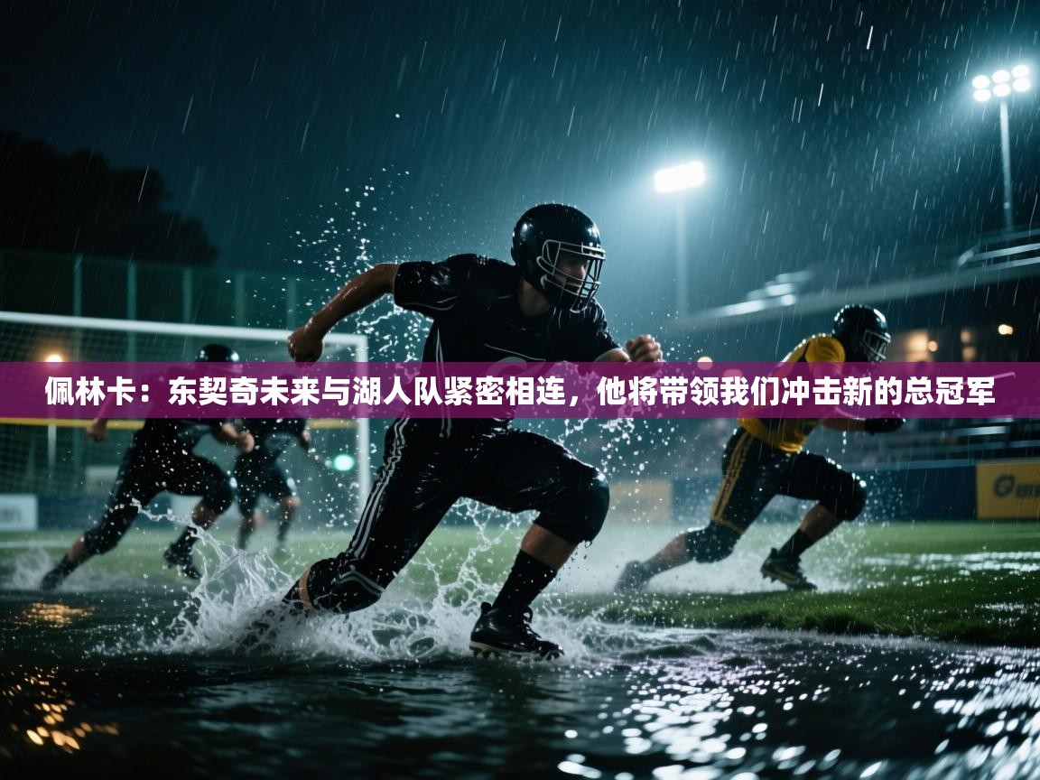 佩林卡：东契奇未来与湖人队紧密相连，他将带领我们冲击新的总冠军