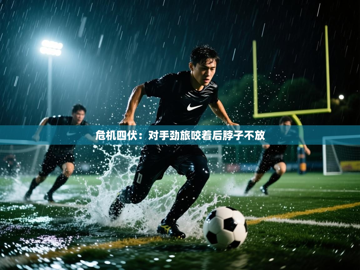 危机四伏：对手劲旅咬着后脖子不放