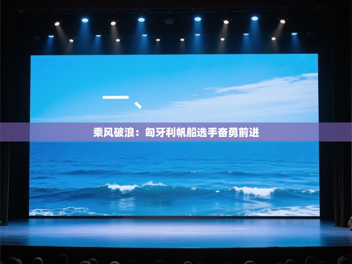 乘风破浪：匈牙利帆船选手奋勇前进